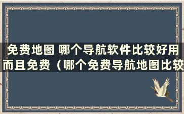 免费地图 哪个导航软件比较好用而且免费（哪个免费导航地图比较好）